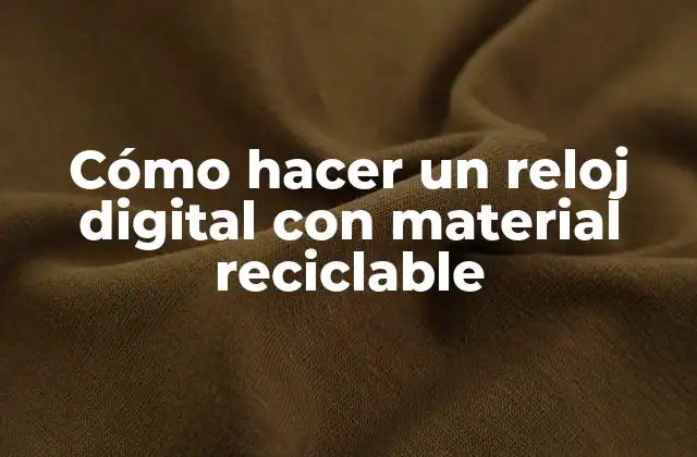 Cómo Hacer un Reloj Digital con Material Reciclable