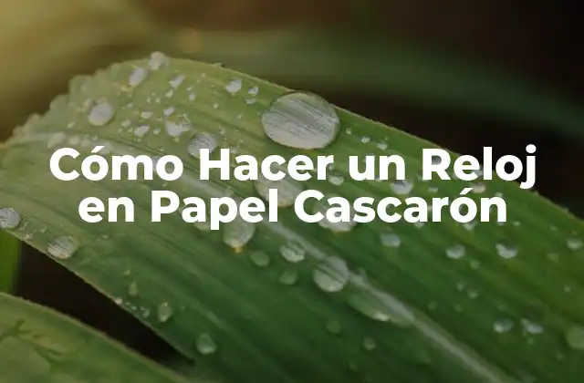 Cómo Hacer un Reloj en Papel Cascarón