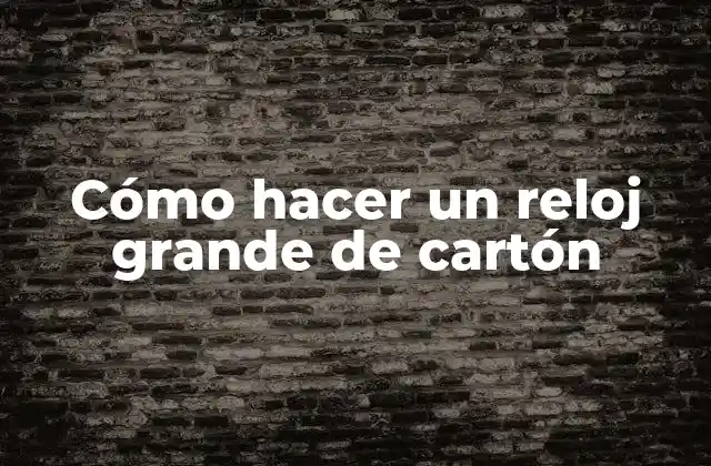 Cómo Hacer un Reloj Grande de Cartón