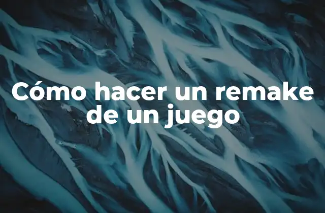 Cómo Hacer un Remake de un Juego