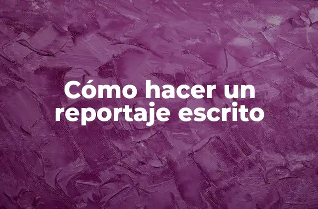 Cómo Hacer un Reportaje Escrito