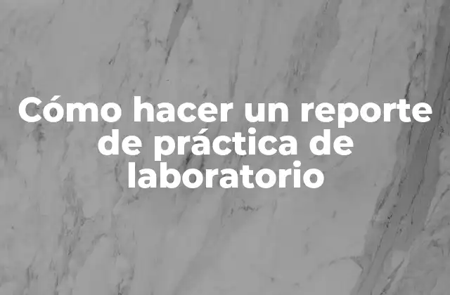 Cómo Hacer un Reporte de Práctica de Laboratorio