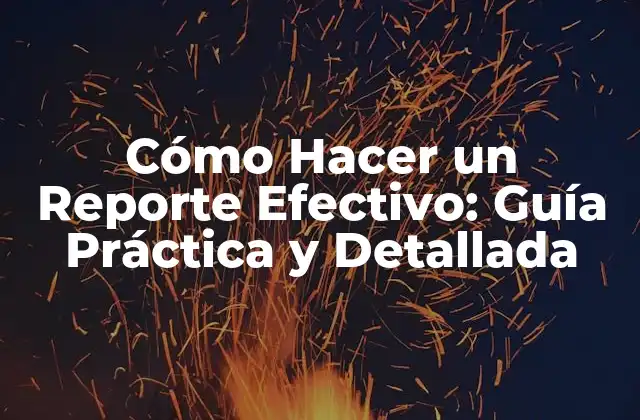 Cómo Hacer un Reporte Efectivo: Guía Práctica y Detallada
