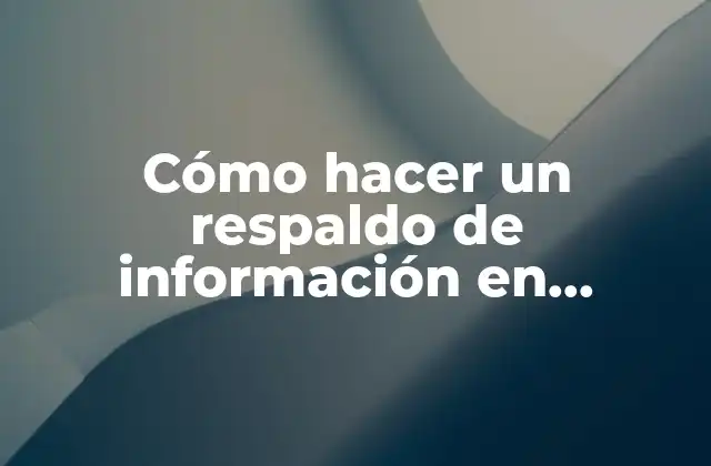 Cómo Hacer un Respaldo de Información en Android