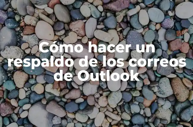 Cómo Hacer un Respaldo de los Correos de Outlook
