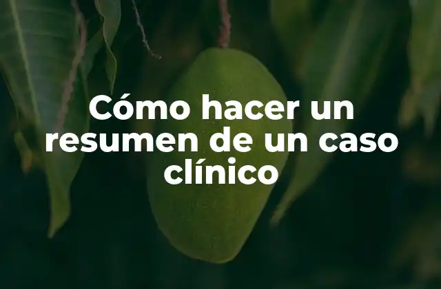 Cómo Hacer un Resumen de un Caso Clínico