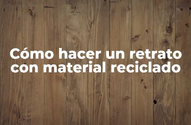 Cómo Hacer un Retrato con Material Reciclado