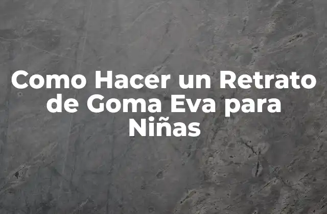 Como Hacer un Retrato de Goma Eva para Niñas