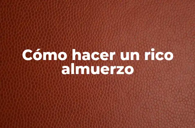 Cómo Hacer un Rico Almuerzo