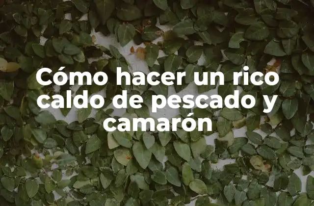 Cómo Hacer un Rico Caldo de Pescado y Camarón