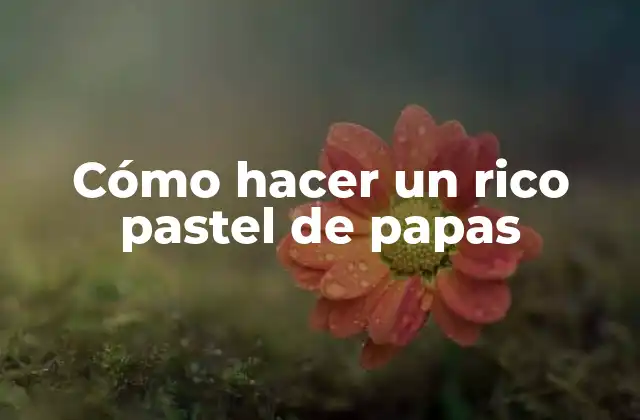 Cómo Hacer un Rico Pastel de Papas