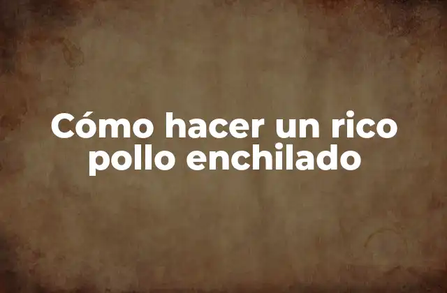 Cómo Hacer un Rico Pollo Enchilado