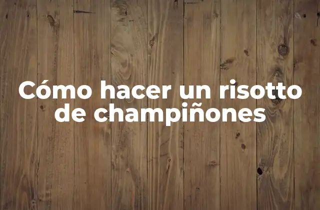 Cómo Hacer un Risotto de Champiñones