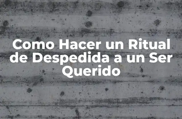 Como Hacer un Ritual de Despedida a un Ser Querido
