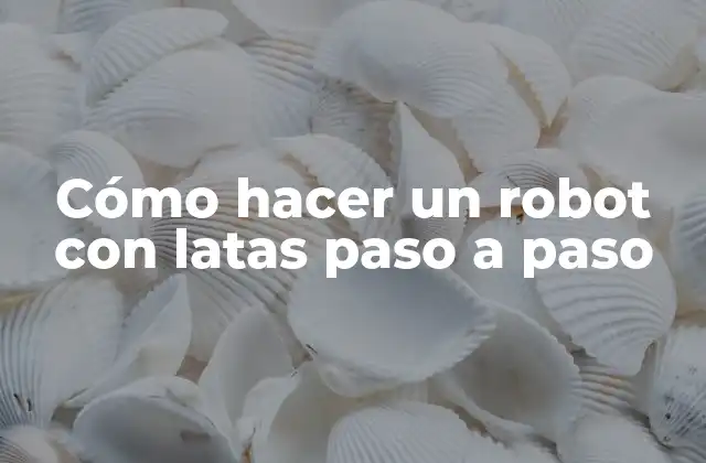 Cómo Hacer un Robot con Latas Paso a Paso 2 Cómo hacer un robot con latas paso a paso