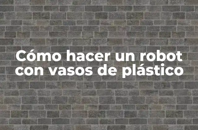 ¿Qué es un robot con vasos de plástico?