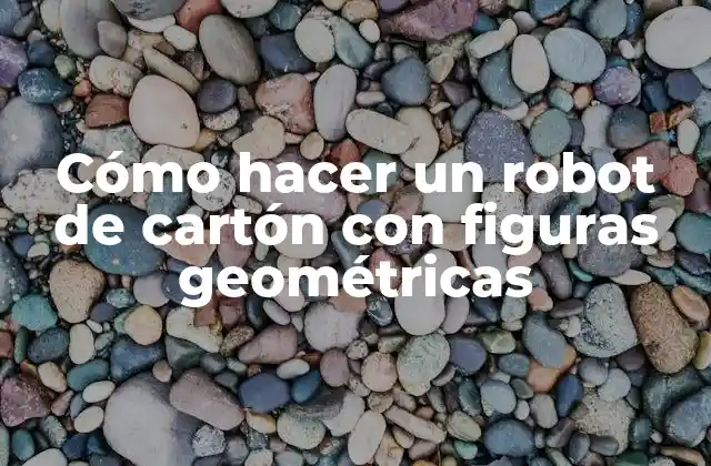 Cómo Hacer un Robot de Cartón con Figuras Geométricas