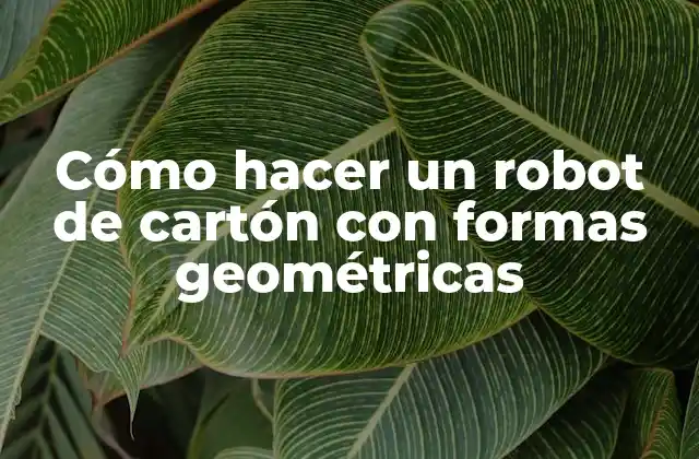 Cómo Hacer un Robot de Cartón con Formas Geométricas