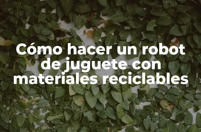 Cómo Hacer un Robot de Juguete con Materiales Reciclables