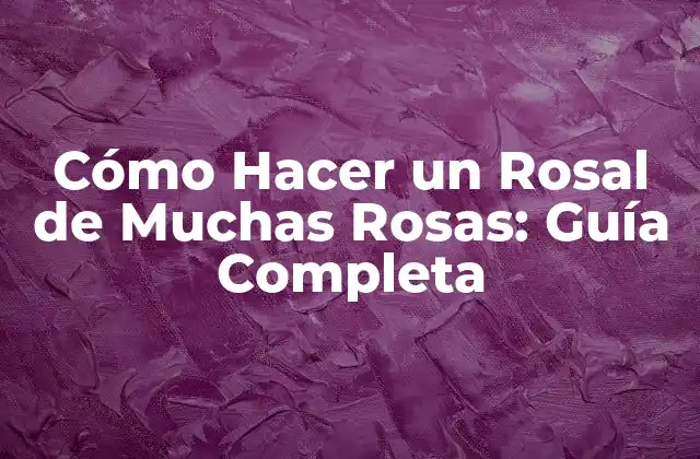 Cómo Hacer un Rosal de Muchas Rosas: Guía Completa