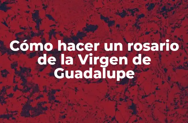 Cómo Hacer un Rosario de la Virgen de Guadalupe