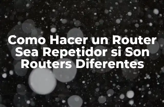 Como Hacer un Router Sea Repetidor Si Son Routers Diferentes
