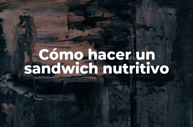 Cómo Hacer un Sandwich Nutritivo