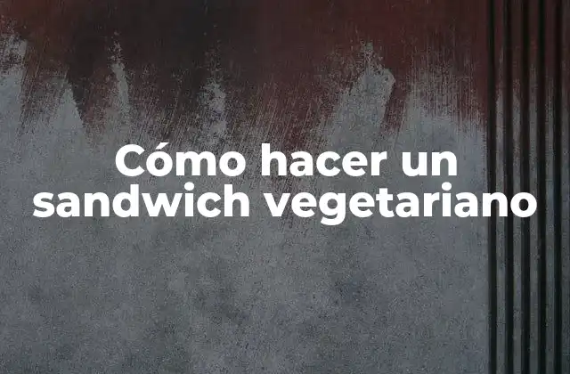 Cómo Hacer un Sandwich Vegetariano