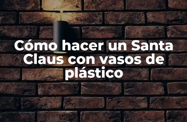 Cómo Hacer un Santa Claus con Vasos de Plástico