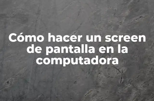 Cómo Hacer un Screen de Pantalla en la Computadora