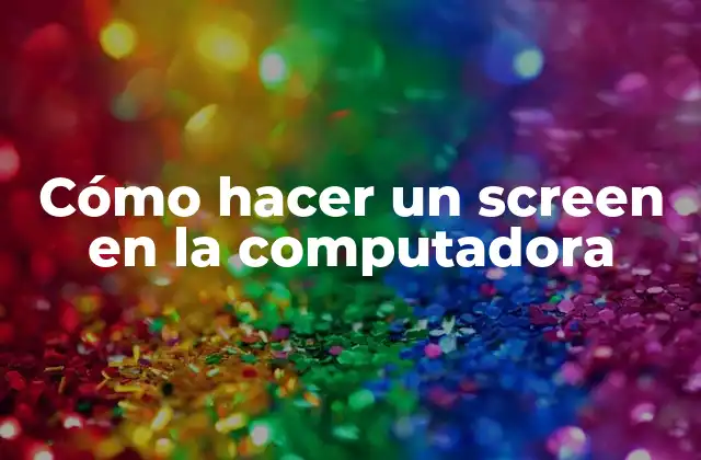 Cómo Hacer un Screen en la Computadora