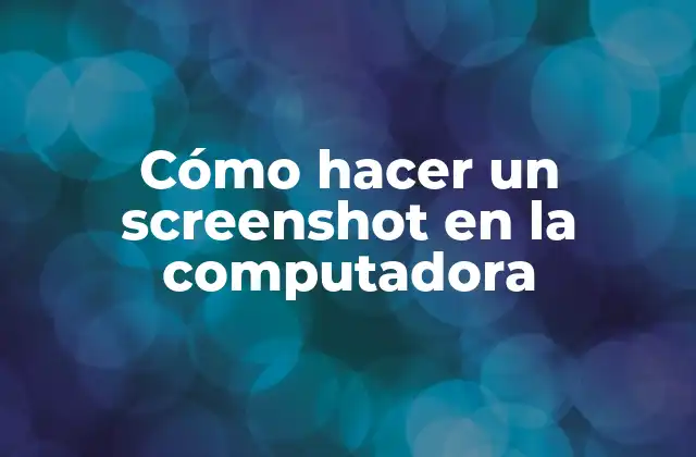 Cómo Hacer un Screenshot en la Computadora
