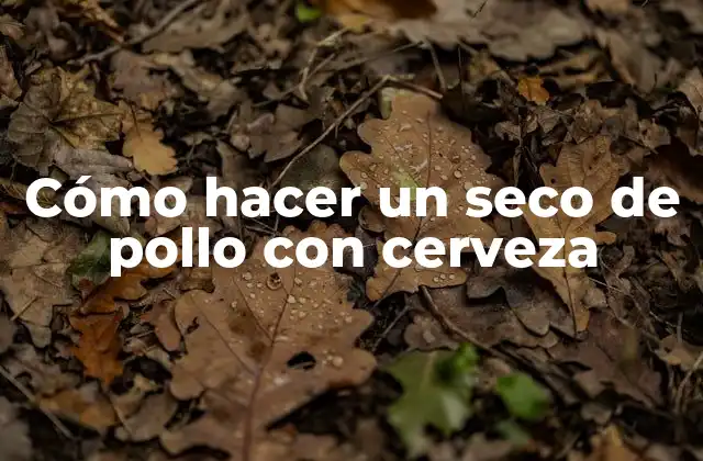 Cómo Hacer un Seco de Pollo con Cerveza