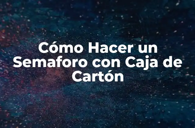 Cómo Hacer un Semaforo con Caja de Cartón