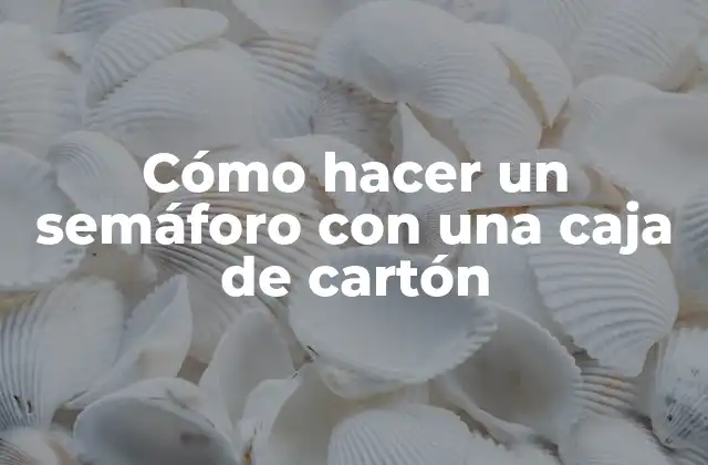 Cómo Hacer un Semáforo con una Caja de Cartón