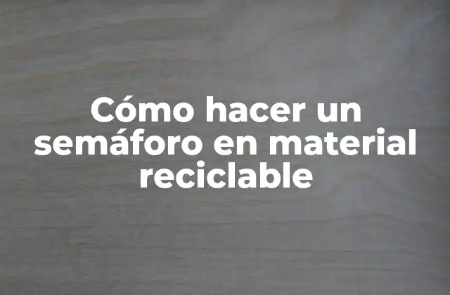 Cómo Hacer un Semáforo en Material Reciclable