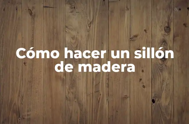 Cómo Hacer un Sillón de Madera 2 Cómo hacer un sillón de madera: Definición y características