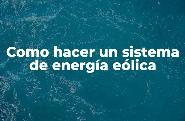 Como Hacer un Sistema de Energía Eólica