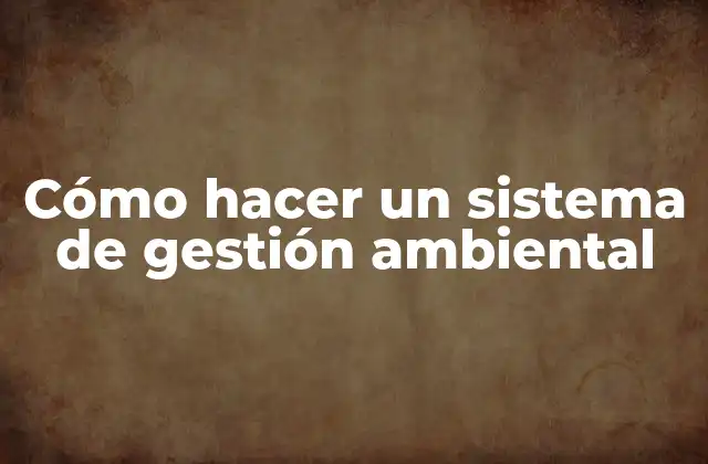 Cómo hacer un sistema de gestión ambiental
