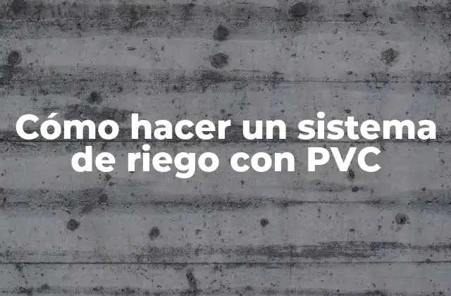 Cómo Hacer un Sistema de Riego con Pvc