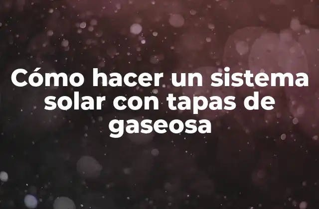 Cómo Hacer un Sistema Solar con Tapas de Gaseosa