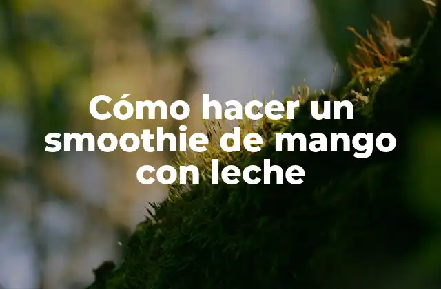 Cómo Hacer un Smoothie de Mango con Leche