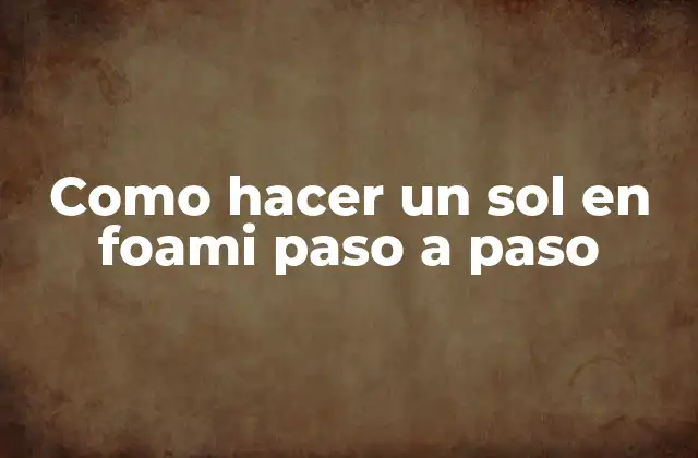 Como Hacer un Sol en Foami Paso a Paso 2 ¿Qué es un sol en foami y para qué sirve?