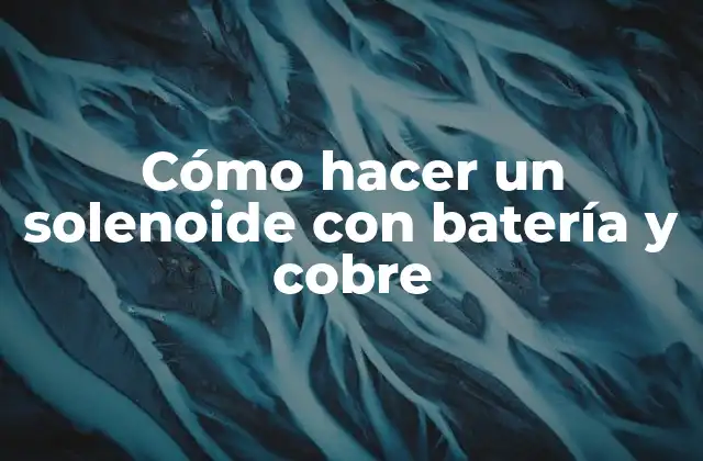 Cómo Hacer un Solenoide con Batería y Cobre