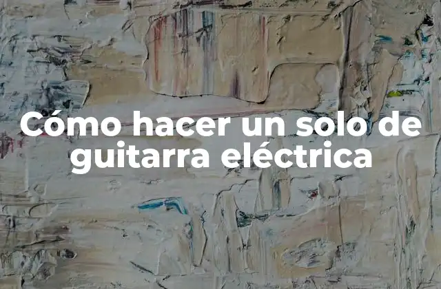 Cómo Hacer un Solo de Guitarra Eléctrica