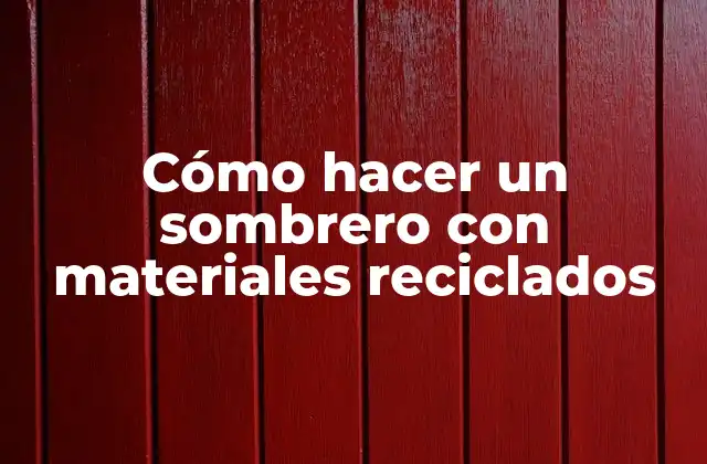 Cómo Hacer un Sombrero con Materiales Reciclados