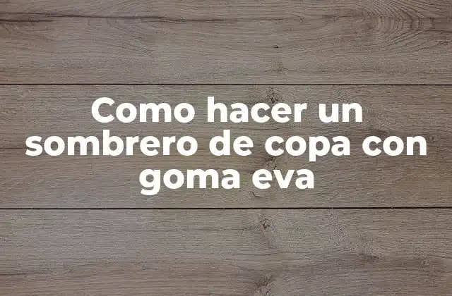 Como Hacer un Sombrero de Copa con Goma Eva