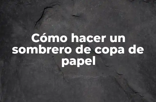 Cómo Hacer un Sombrero de Copa de Papel