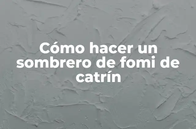 Cómo Hacer un Sombrero de Fomi de Catrín