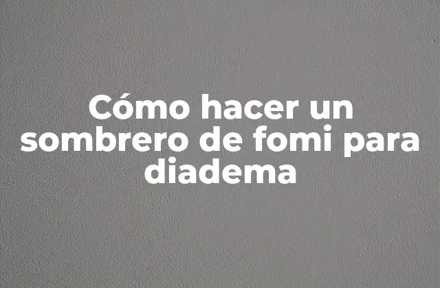 Cómo Hacer un Sombrero de Fomi para Diadema